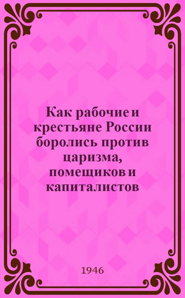 Как рабочие и крестьяне России боролись против царизма, помещиков и капиталистов