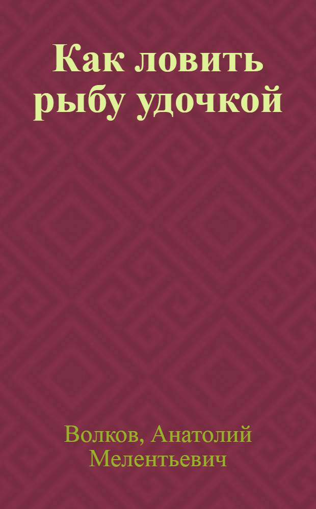 Как ловить рыбу удочкой : Записки рыболова