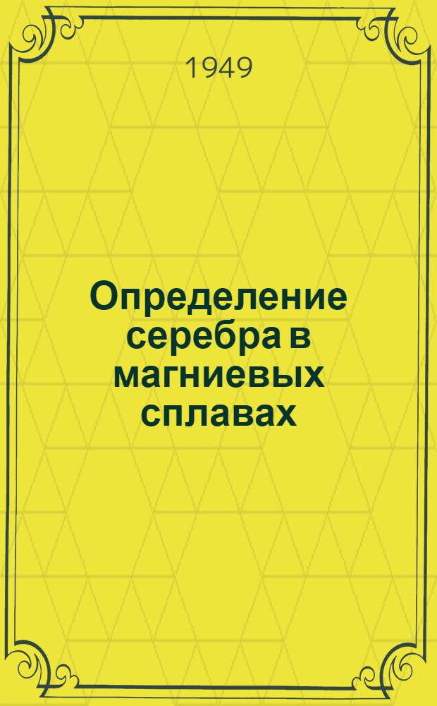 Определение серебра в магниевых сплавах : (Объемный и весовой методы)