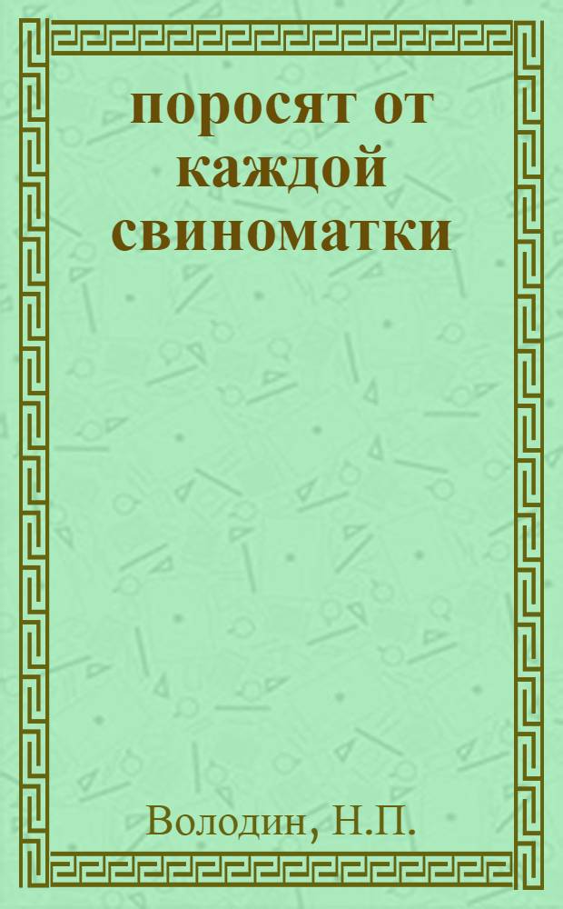 26 поросят от каждой свиноматки : (Из опыта работы свинарки колхоза им. Карла Маркса, Баштан. района Николаев. обл., т. Кошевой О.А.)