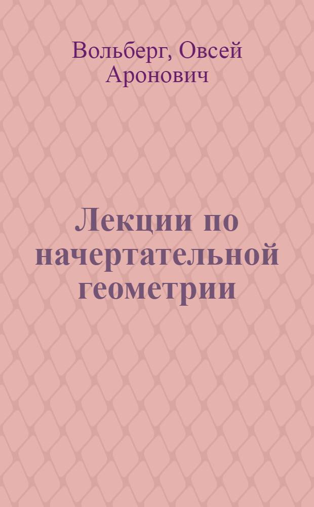 Лекции по начертательной геометрии : Утв. М-вом просвещения РСФСР в качестве учеб. пособия для физ.-мат. фак. пед. ин-тов