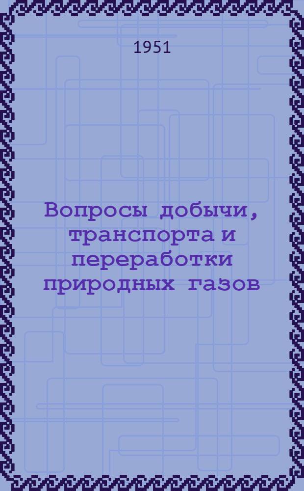 Вопросы добычи, транспорта и переработки природных газов : Сборник статей
