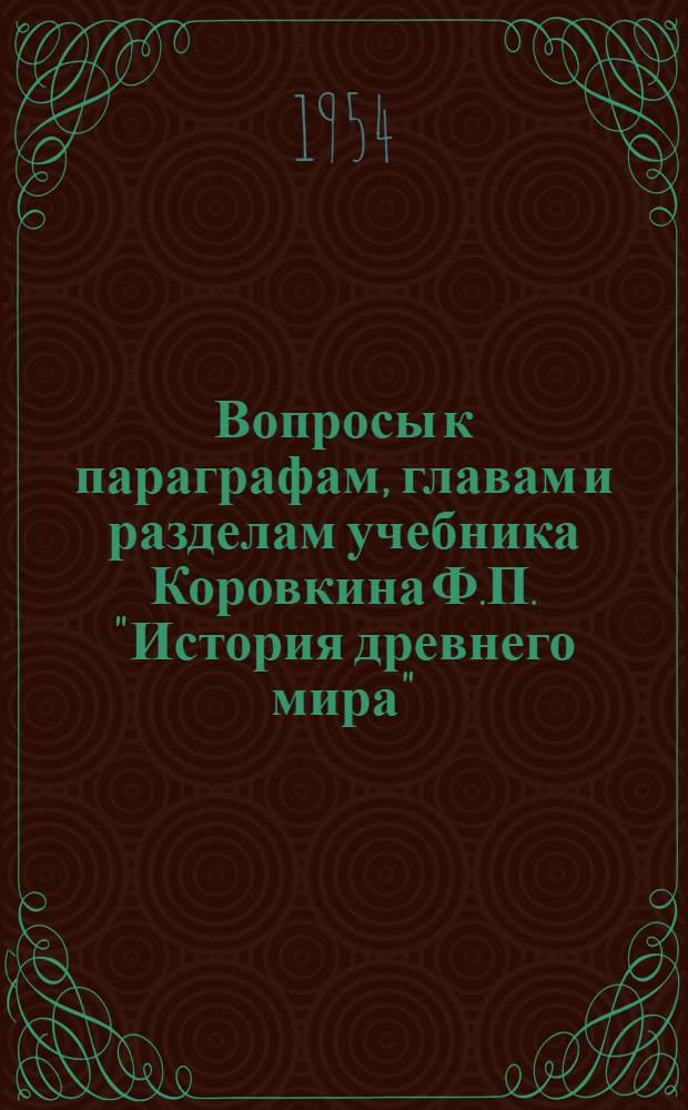 Вопросы к параграфам, главам и разделам учебника Коровкина Ф.П. "История древнего мира" : К 1954/55 учеб. году