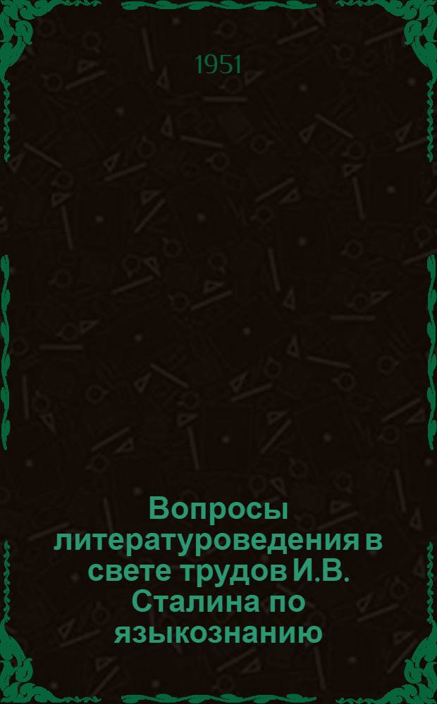 Вопросы литературоведения в свете трудов И.В. Сталина по языкознанию : Доклады на Объедин. сессии ин-тов 15-19 мая 1951 г
