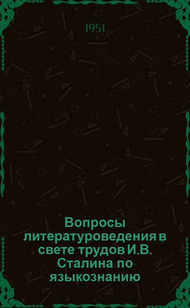 Вопросы литературоведения в свете трудов И.В. Сталина по языкознанию : Доклады на Объедин. сессии ин-тов 15-19 мая 1951 г