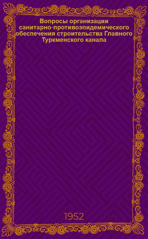 Вопросы организации санитарно-противоэпидемического обеспечения строительства Главного Туркменского канала : Тезисы докладов на Науч. сессии Отд-ния гигиены, микробиологии и эпидемиологии АМН СССР в Ашхабаде. (17-20 ноября 1952 г.)