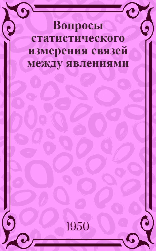 Вопросы статистического измерения связей между явлениями : (Корреляционный анализ) : Сборник статей