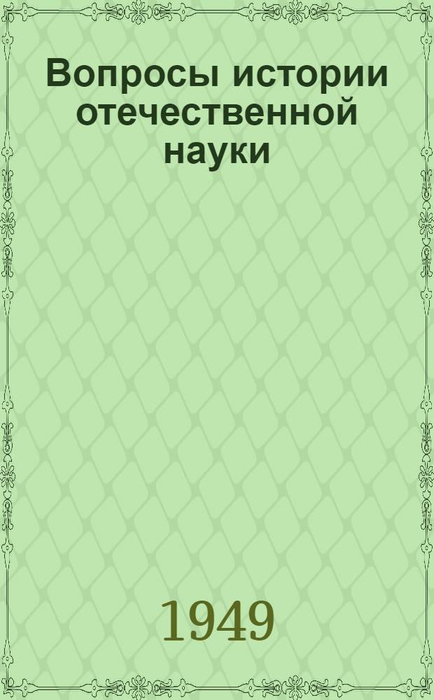 Вопросы истории отечественной науки : Общее собрание Акад. наук СССР, посвящ. истории отеч. науки 5-11 янв. 1949 г. : Доклады