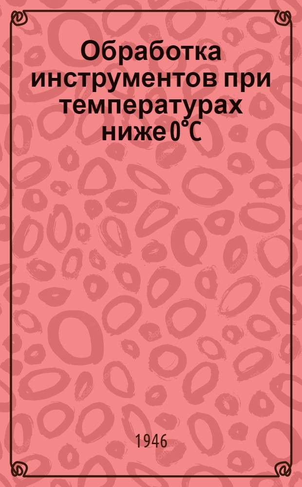 Обработка инструментов при температурах ниже 0°C : Описание установки и инструкции : Утв. 31/VII 1946 г.