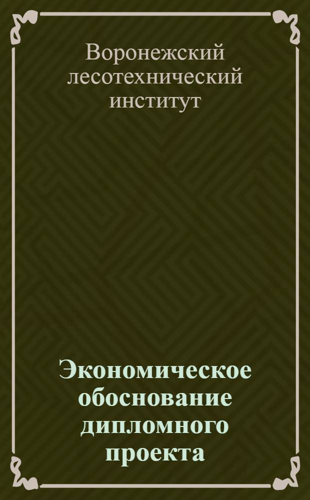 Экономическое обоснование дипломного проекта : Метод. пособие по сбору материала и разработке экон. обоснования дипломного проекта или дипломной работы для студентов-дипломантов лесохоз. фак