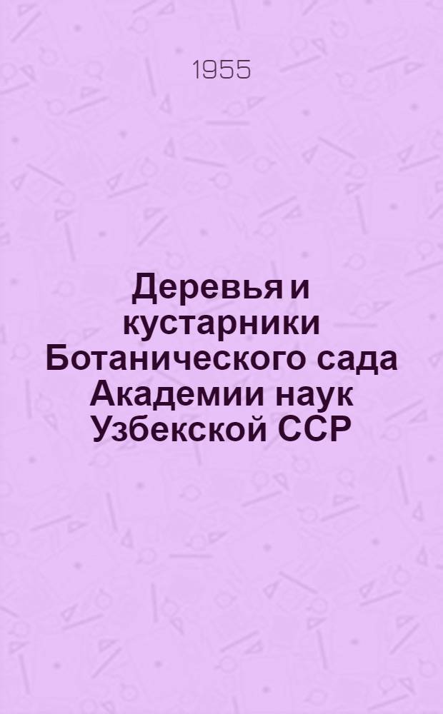 Деревья и кустарники Ботанического сада Академии наук Узбекской ССР : [Справочник] Ч. 1-. Ч. 1 : Североамериканские деревья и кустарники
