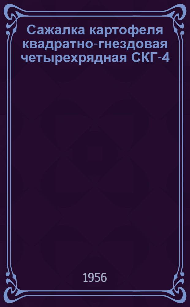 Сажалка картофеля квадратно-гнездовая четырехрядная СКГ-4 : Устройство. Сборка. Применение. Уход