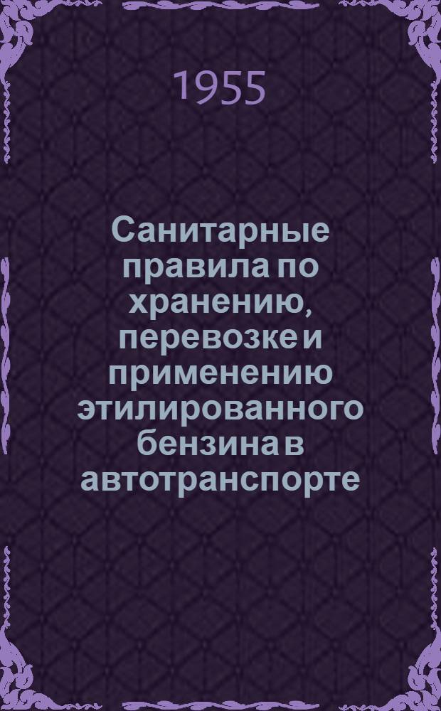 Санитарные правила по хранению, перевозке и применению этилированного бензина в автотранспорте : Утв. Гл. гос. сан. инспекцией СССР 9/IX-1955 г.