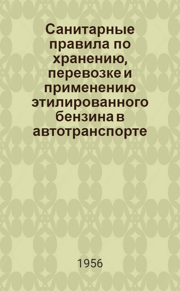 Санитарные правила по хранению, перевозке и применению этилированного бензина в автотранспорте : Утв. Гл. гос. сан. инспекцией СССР 9/IX-1955 г.