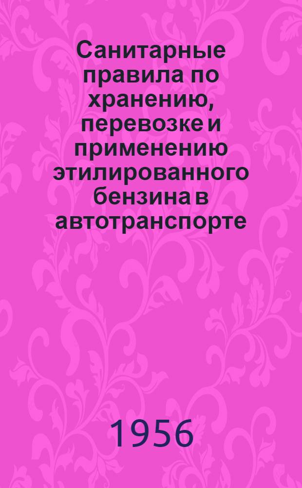Санитарные правила по хранению, перевозке и применению этилированного бензина в автотранспорте : Утв. Гл. гос. сан. инспекцией СССР 9/IX-1955 г.