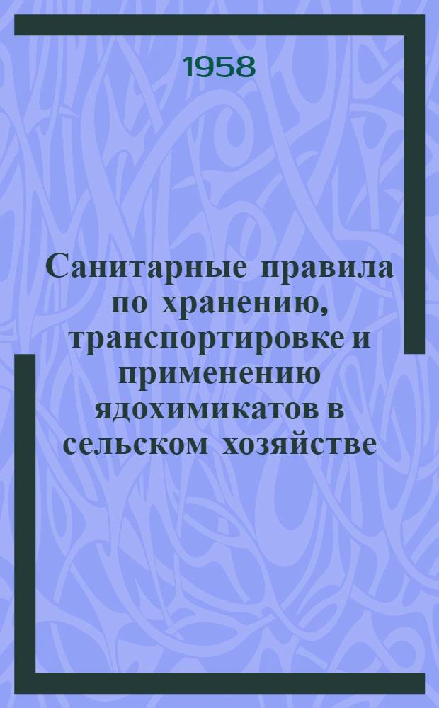 Санитарные правила по хранению, транспортировке и применению ядохимикатов в сельском хозяйстве : Утв. гос. сан. инспекцией СССР 18/VIII-1955 г.