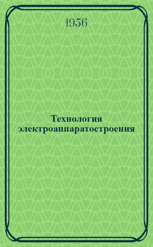 Технология электроаппаратостроения : Учеб. пособие для энерг. и электротехн. вузов и фак. и для техникумов