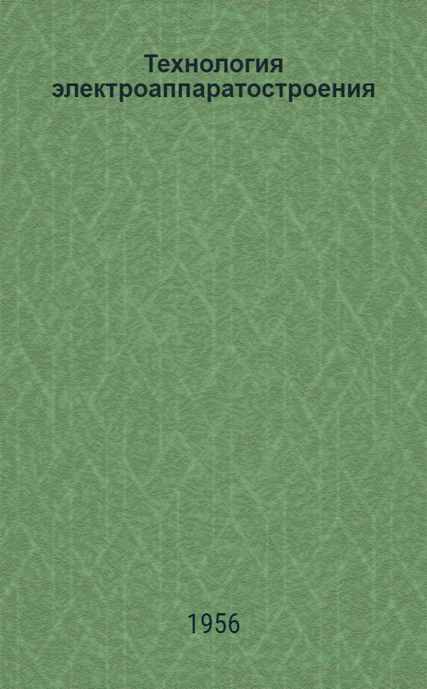 Технология электроаппаратостроения : [Учеб. пособие для энерг. и электротехн. вузов и фак. и для техникумов]. Ч. 1 : Особенности электроаппаратостроения ; Технология токоведущих деталей и магнитопроводов