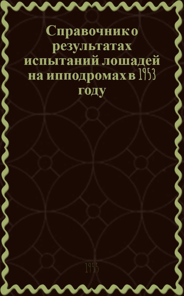 Справочник о результатах испытаний лошадей на ипподромах в 1953 году : Кн. 1-. Кн. 1. Ч. 2 : Лошади рысистых пород