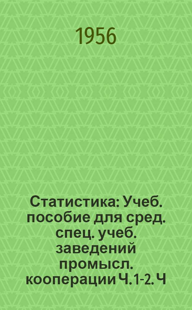 Статистика : [Учеб. пособие для сред. спец. учеб. заведений промысл. кооперации] Ч. 1-2. Ч. 2