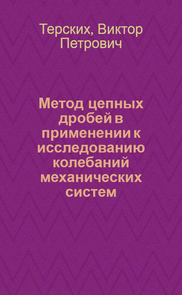 Метод цепных дробей в применении к исследованию колебаний механических систем : Т. 1-