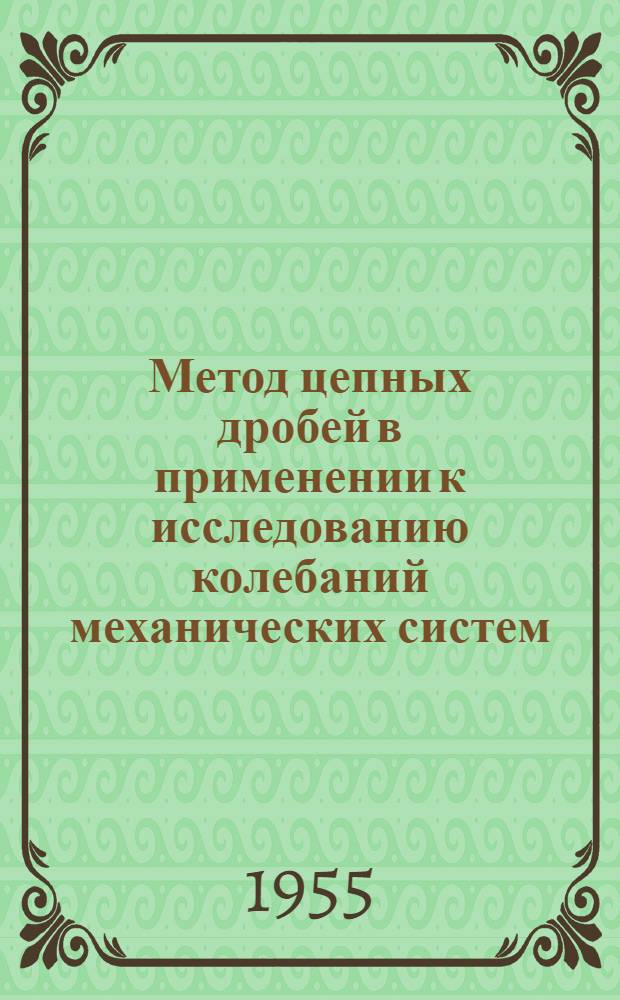 Метод цепных дробей в применении к исследованию колебаний механических систем : Т. 1-. Т. 1 : Простые линейные и нелинейные системы