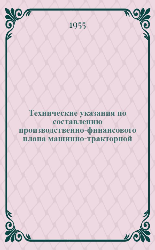 Технические указания по составлению производственно-финансового плана машинно-тракторной (или специализированной) станции на 1955 год
