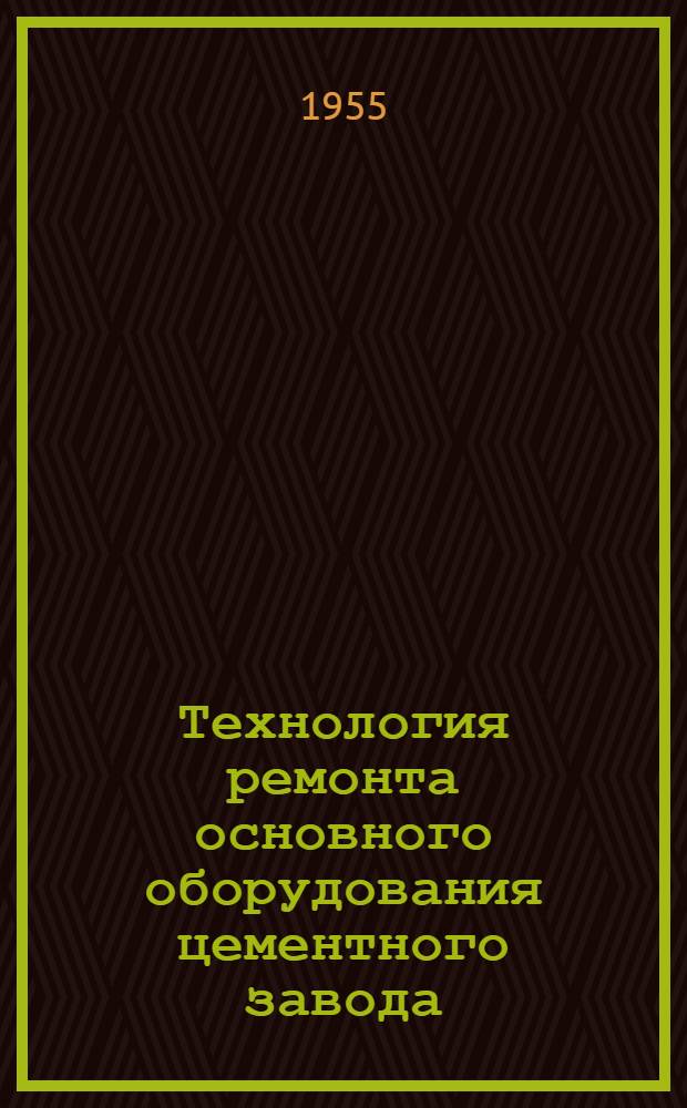 Технология ремонта основного оборудования цементного завода : Вып. 1-. Вып. 1 : Вращающиеся печи пятой группы ∅ 3,6/3, 3/3,6х150 м и ∅ 3,6/3, 3/4, 5х108 м