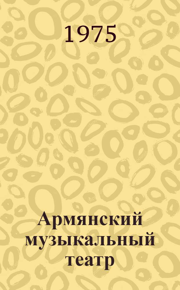 Армянский музыкальный театр : Очерки и материалы Т. 1-. Т. 3