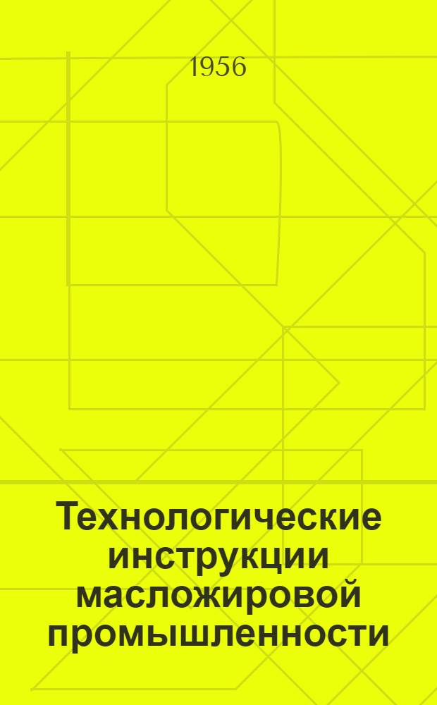 Технологические инструкции масложировой промышленности : Утв. 10/X-1956 г. Т. 1-. Т. 1 : Хранение и переработка масличных семян