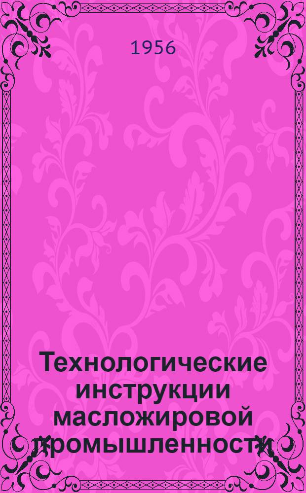 Технологические инструкции масложировой промышленности : Утв. 10/X-1956 г. Т. 1-. Т. 2 : Переработка жиров