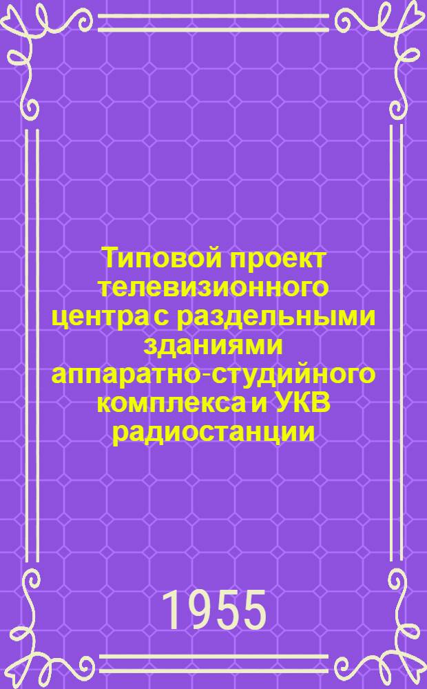 Типовой проект телевизионного центра с раздельными зданиями аппаратно-студийного комплекса и УКВ радиостанции, без радиовещательного комплекса : Серия 410 Т. 1-. Т. 3 : Аппаратно-студийный корпус