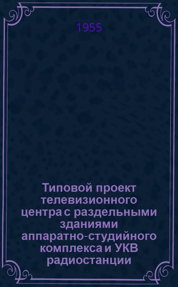 Типовой проект телевизионного центра с раздельными зданиями аппаратно-студийного комплекса и УКВ радиостанции, без радиовещательного комплекса : Серия 410 Т. 1-. Т. 7 : Чертежи нестандартного оборудования и изделий
