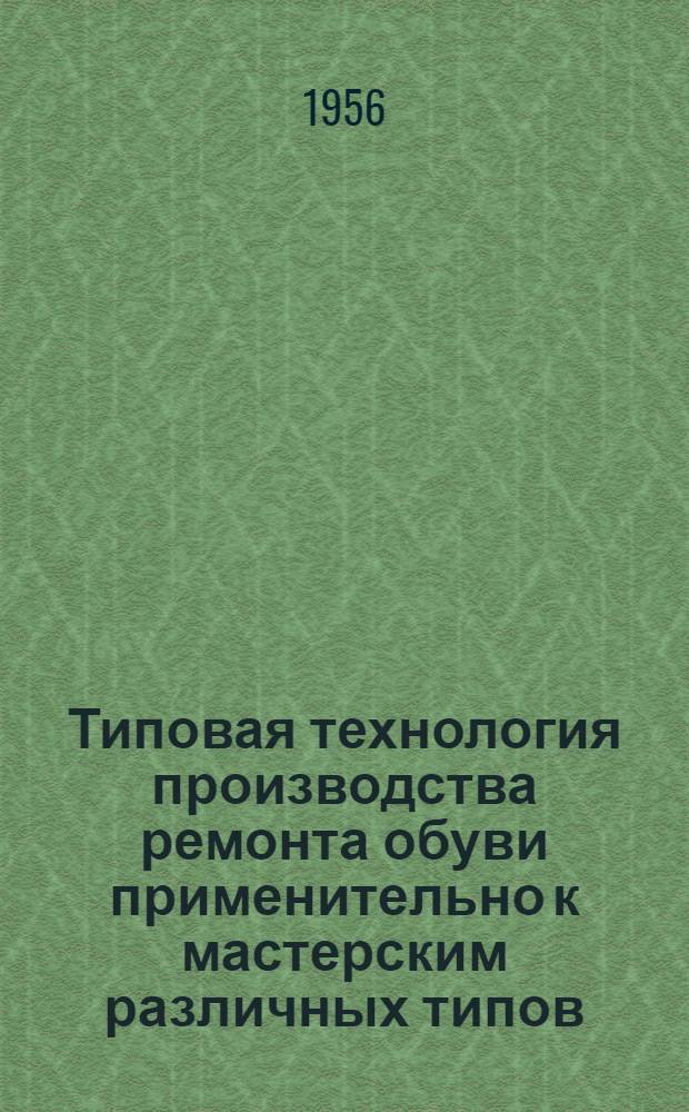 Типовая технология производства ремонта обуви применительно к мастерским различных типов : Вып. 1-