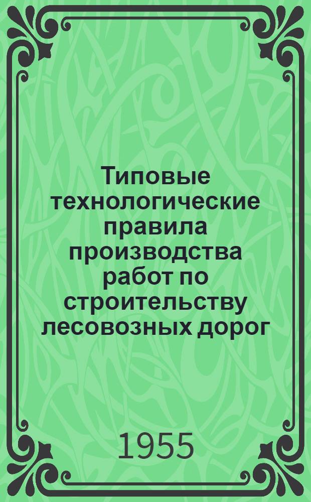 Типовые технологические правила производства работ по строительству лесовозных дорог : Утв. 15/X-1954 г. Т. 1-3 : Железные дороги колеи 750 мм и автомобильные дороги