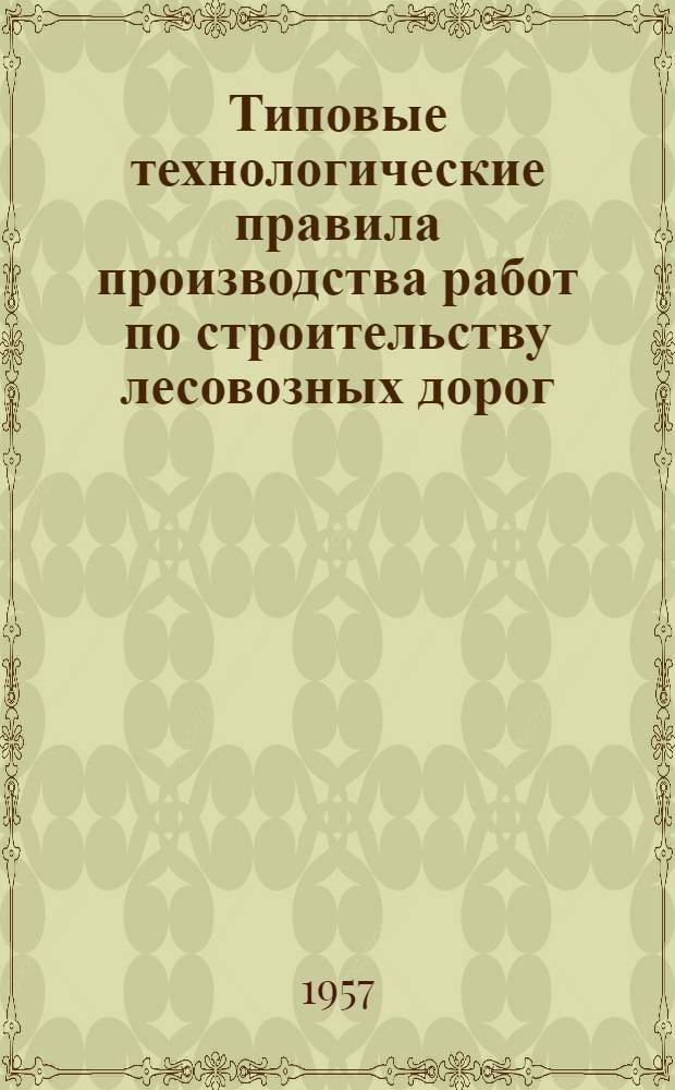 Типовые технологические правила производства работ по строительству лесовозных дорог : Утв. 15/X-1954 г. Т. 2-3 : Автомобильные дороги