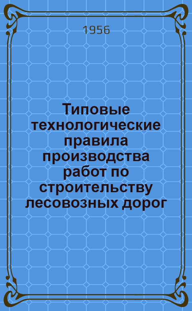 Типовые технологические правила производства работ по строительству лесовозных дорог : Утв. 15/X-1954 г. Т. 2 : Автомобильные дороги с каменным и грунтовым покрытием