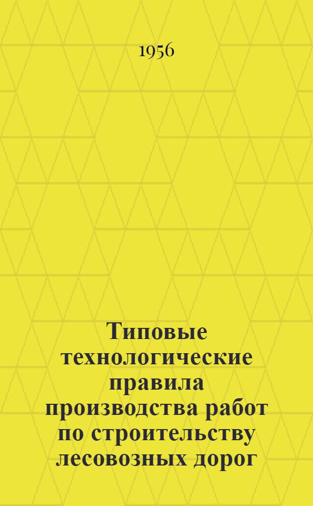 Типовые технологические правила производства работ по строительству лесовозных дорог : Утв. 15/X-1954 г. Т. 2 : Автомобильные дороги с каменным и грунтовым покрытием