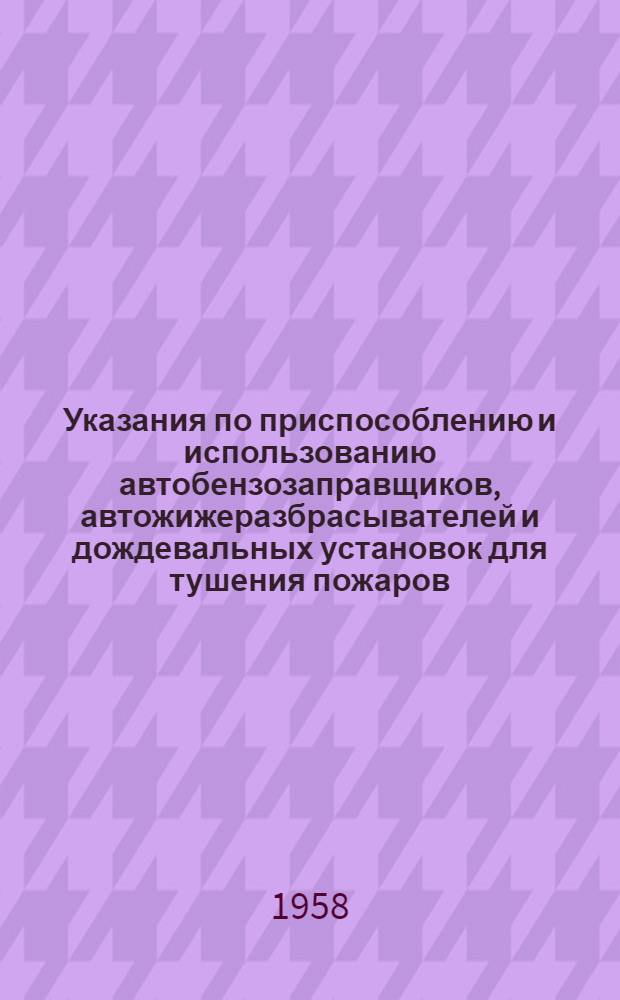 Указания по приспособлению и использованию автобензозаправщиков, автожижеразбрасывателей и дождевальных установок для тушения пожаров : Утв. М-вом внутр. дел РСФСР