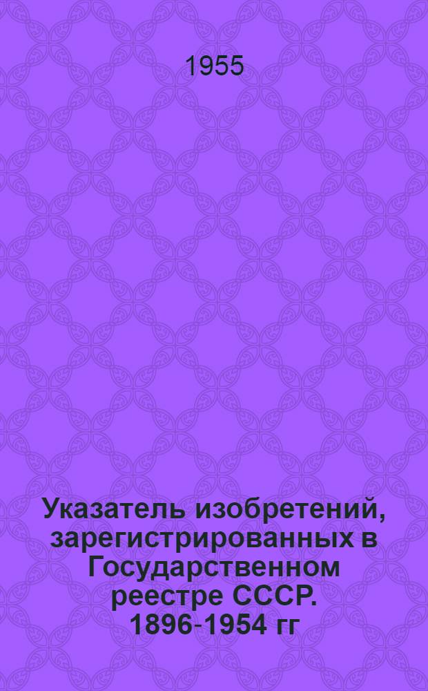 Указатель изобретений, зарегистрированных в Государственном реестре СССР. [1896-1954 гг.] : Класс 18