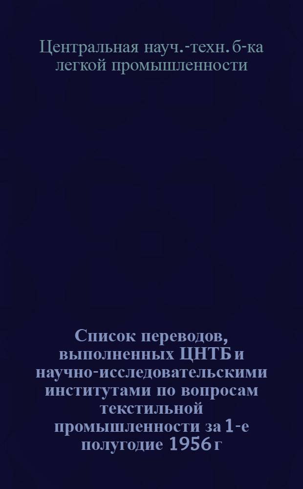 Список переводов, выполненных ЦНТБ и научно-исследовательскими институтами по вопросам текстильной промышленности за 1-е полугодие 1956 г. и по вопросам искусственного волокна за 1955 г.