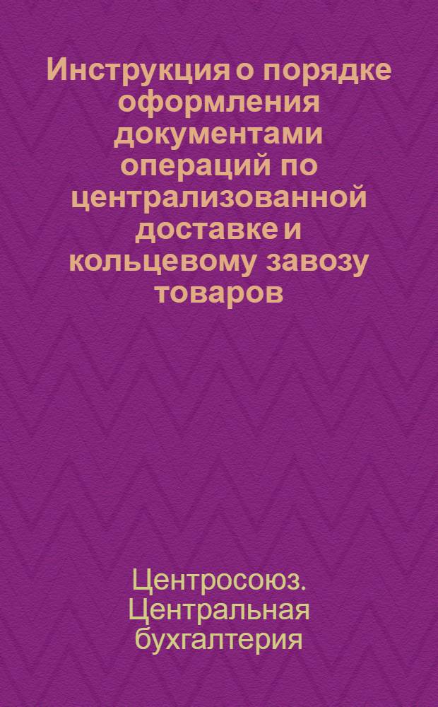 Инструкция о порядке оформления документами операций по централизованной доставке и кольцевому завозу товаров, сбору выручки, сельхозпродуктов и товарно-денежных отчетов