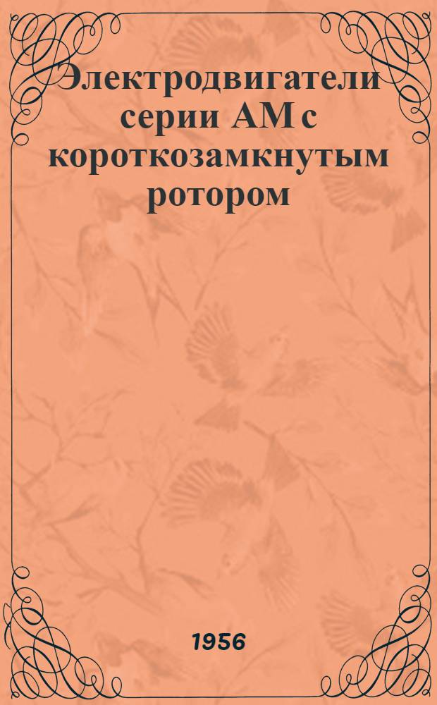 Электродвигатели серии АМ с короткозамкнутым ротором : (Описание устройства и инструкция по уходу в эксплуатации)