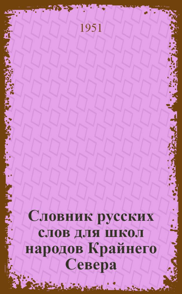 Словник русских слов для школ народов Крайнего Севера : [Ч. 1-2]. [Ч. 1] : Подготовительный, I и II классы