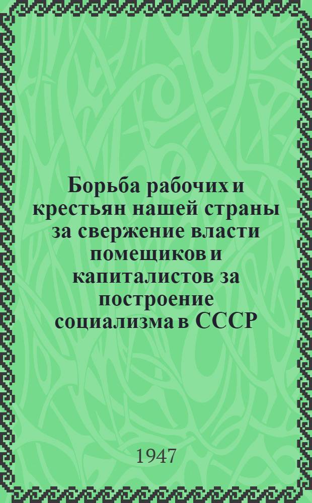 Борьба рабочих и крестьян нашей страны за свержение власти помещиков и капиталистов за построение социализма в СССР : Вып. 1-. Вып. 1