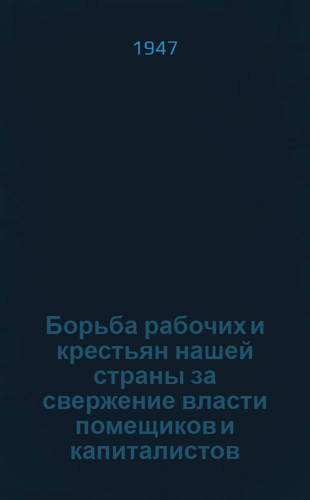 Борьба рабочих и крестьян нашей страны за свержение власти помещиков и капиталистов, за построение социализма в СССР : Вып. 1-. Вып. 1