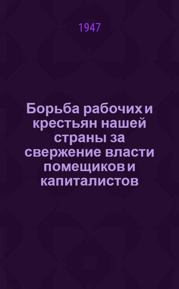 Борьба рабочих и крестьян нашей страны за свержение власти помещиков и капиталистов, за построение социализма в СССР : Вып. 1-
