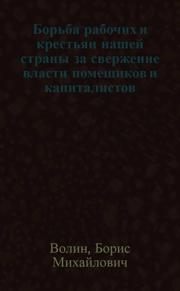 Борьба рабочих и крестьян нашей страны за свержение власти помещиков и капиталистов, за построение социализма в СССР : 1-