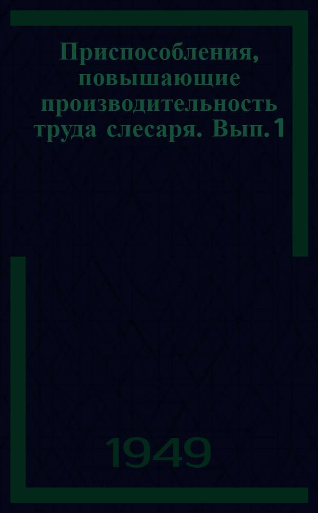 Приспособления, повышающие производительность труда слесаря. Вып. 1