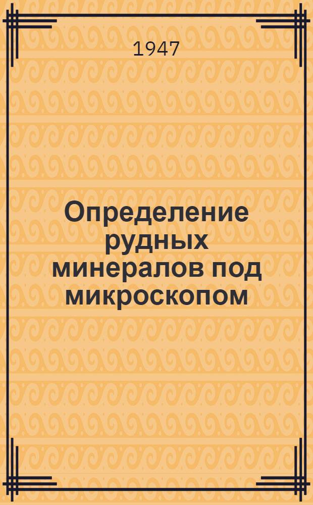 Определение рудных минералов под микроскопом : Т. 1-2. Т. 1 : Методическое руководство
